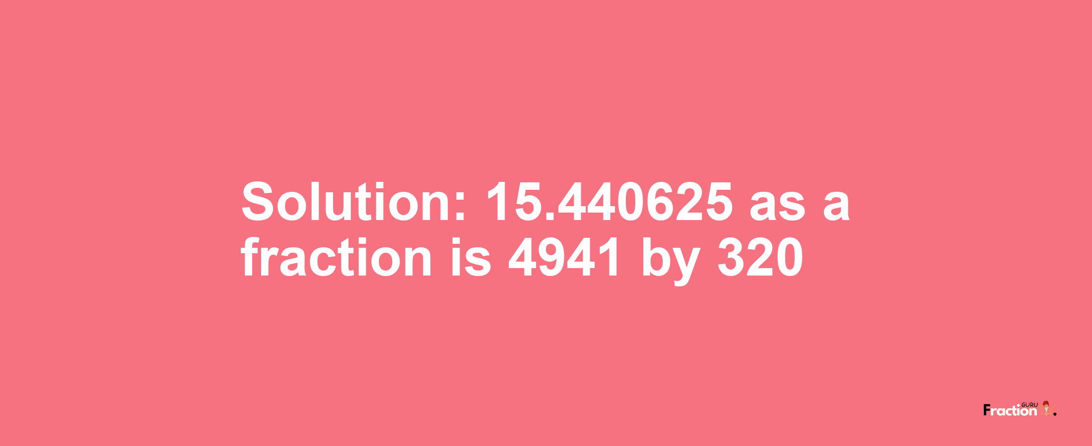 Solution:15.440625 as a fraction is 4941/320